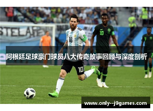 阿根廷足球豪门球员八大传奇故事回顾与深度剖析