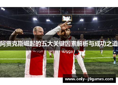 阿贾克斯崛起的五大关键因素解析与成功之道