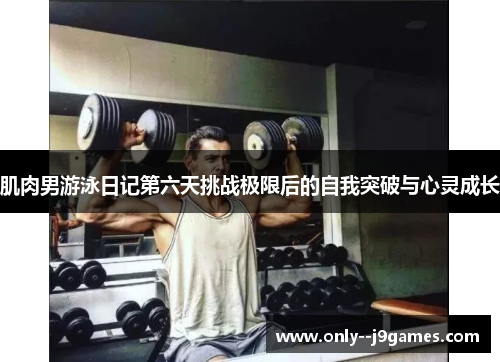 肌肉男游泳日记第六天挑战极限后的自我突破与心灵成长