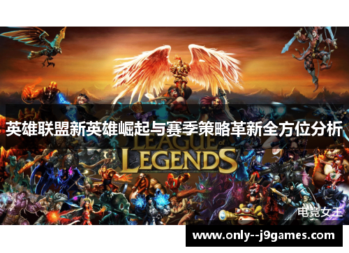 英雄联盟新英雄崛起与赛季策略革新全方位分析