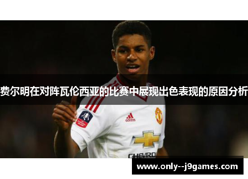 费尔明在对阵瓦伦西亚的比赛中展现出色表现的原因分析