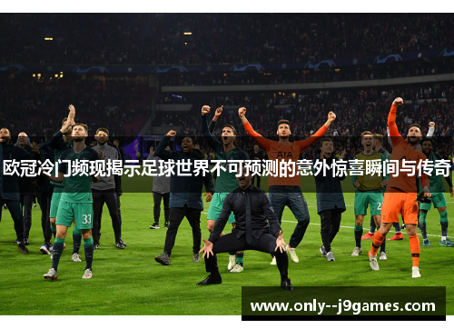 欧冠冷门频现揭示足球世界不可预测的意外惊喜瞬间与传奇