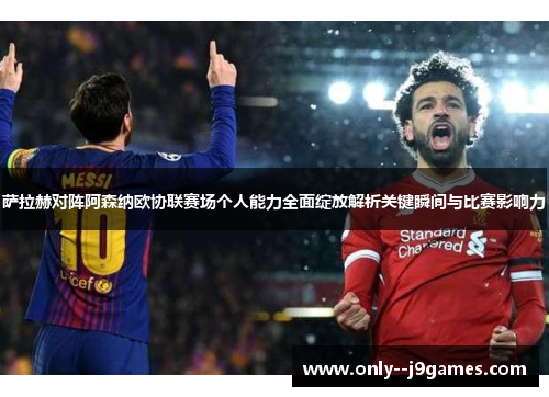 萨拉赫对阵阿森纳欧协联赛场个人能力全面绽放解析关键瞬间与比赛影响力 萨拉赫对阵阿森纳欧协联赛场个人能力全面绽放解析关键瞬间与比赛影响力