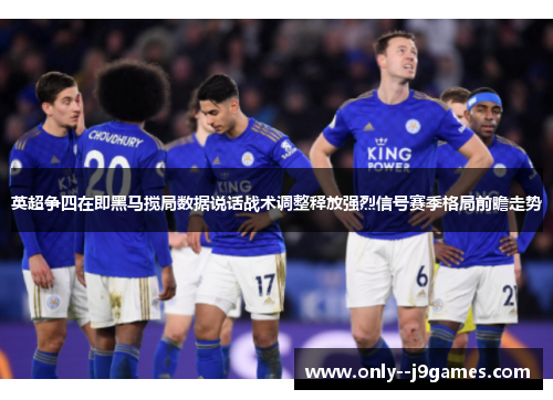 英超争四在即黑马搅局数据说话战术调整释放强烈信号赛季格局前瞻走势 英超争四在即黑马搅局数据说话战术调整释放强烈信号赛季格局前瞻走势