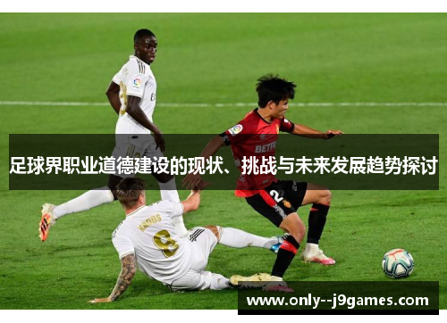 足球界职业道德建设的现状、挑战与未来发展趋势探讨