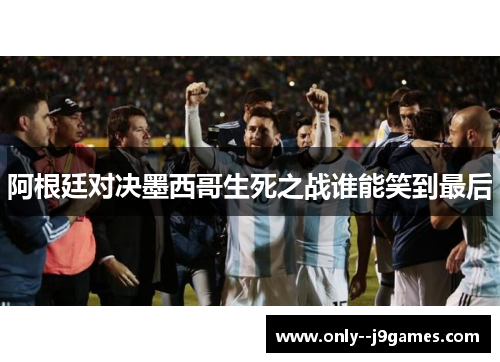 阿根廷对决墨西哥生死之战谁能笑到最后 阿根廷对决墨西哥生死之战谁能笑到最后