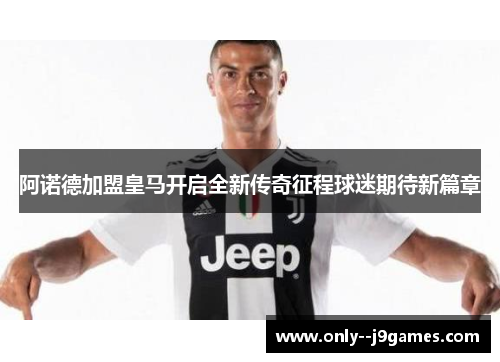 阿诺德加盟皇马开启全新传奇征程球迷期待新篇章