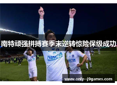 南特顽强拼搏赛季末逆转惊险保级成功 南特顽强拼搏赛季末逆转惊险保级成功