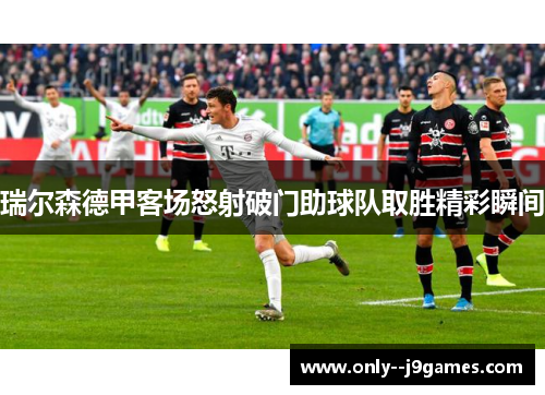 瑞尔森德甲客场怒射破门助球队取胜精彩瞬间