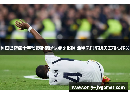 阿拉巴遭遇十字韧带撕裂确认赛季报销 西甲豪门防线失去核心球员