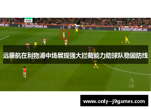 远藤航在利物浦中场展现强大拦截能力助球队稳固防线