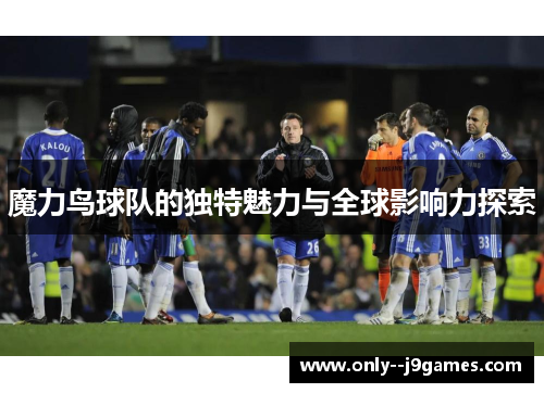 魔力鸟球队的独特魅力与全球影响力探索