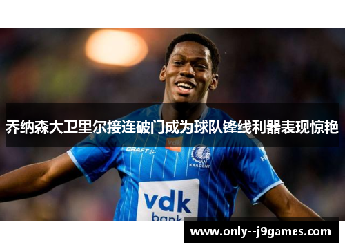 乔纳森大卫里尔接连破门成为球队锋线利器表现惊艳