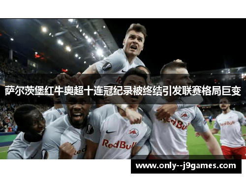 萨尔茨堡红牛奥超十连冠纪录被终结引发联赛格局巨变