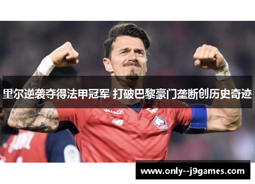 里尔逆袭夺得法甲冠军 打破巴黎豪门垄断创历史奇迹 里尔逆袭夺得法甲冠军 打破巴黎豪门垄断创历史奇迹