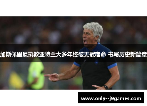 加斯佩里尼执教亚特兰大多年终破无冠宿命 书写历史新篇章