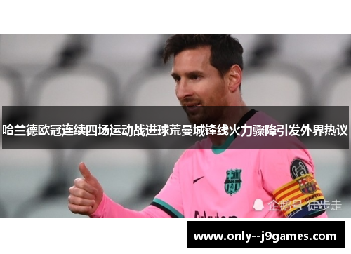 哈兰德欧冠连续四场运动战进球荒曼城锋线火力骤降引发外界热议 哈兰德欧冠连续四场运动战进球荒曼城锋线火力骤降引发外界热议