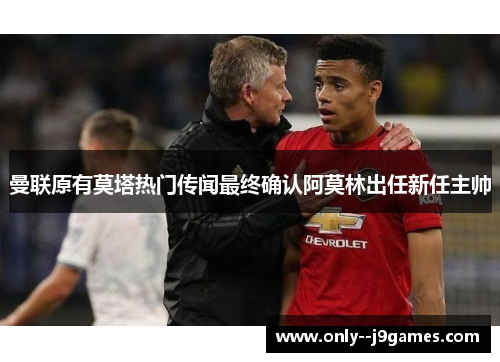 曼联原有莫塔热门传闻最终确认阿莫林出任新任主帅 曼联原有莫塔热门传闻最终确认阿莫林出任新任主帅