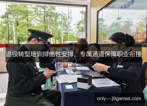 退役转型培训排他性安排，专属通道保障职业衔接